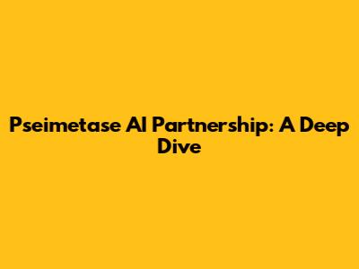 Pseimetase AI Partnership: A Deep Dive