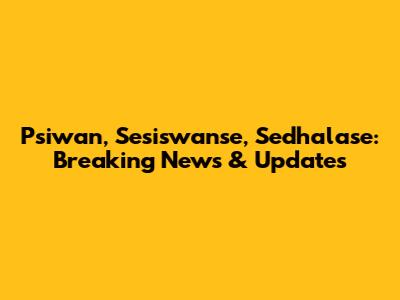 Psiwan, Sesiswanse, Sedhalase: Breaking News & Updates