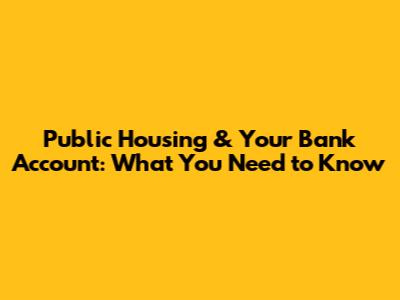 Public Housing & Your Bank Account: What You Need to Know