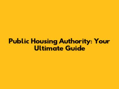 Public Housing Authority: Your Ultimate Guide