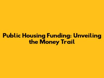 Public Housing Funding: Unveiling the Money Trail