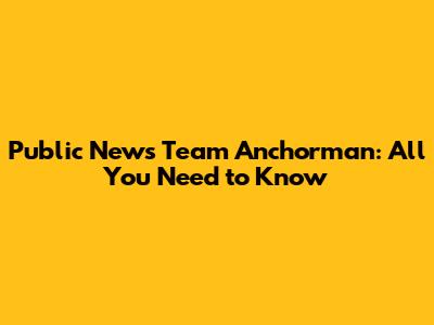 Public News Team Anchorman: All You Need to Know