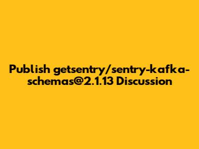 Publish getsentry/sentry-kafka-schemas@2.1.13 Discussion
