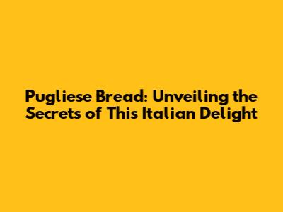 Pugliese Bread: Unveiling the Secrets of This Italian Delight
