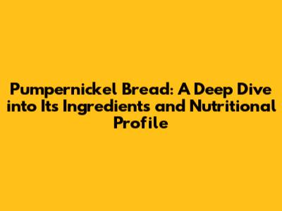 Pumpernickel Bread: A Deep Dive into Its Ingredients and Nutritional Profile