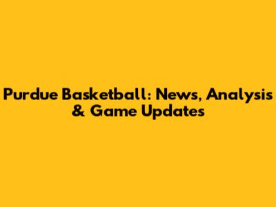 Purdue Basketball: News, Analysis & Game Updates