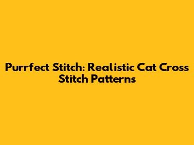 Purrfect Stitch: Realistic Cat Cross Stitch Patterns