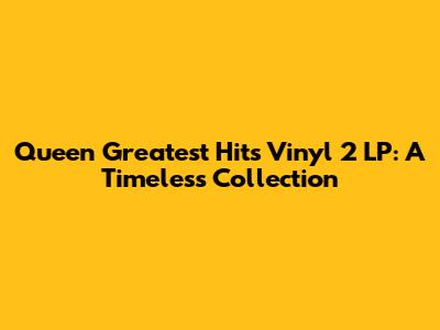 Queen Greatest Hits Vinyl 2 LP: A Timeless Collection