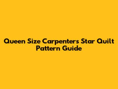 Queen Size Carpenter's Star Quilt Pattern Guide
