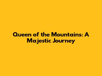 Queen of the Mountains: A Majestic Journey