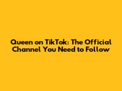 Queen on TikTok: The Official Channel You Need to Follow