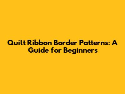 Quilt Ribbon Border Patterns: A Guide for Beginners