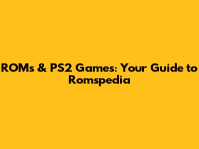 ROMs & PS2 Games: Your Guide to Romspedia
