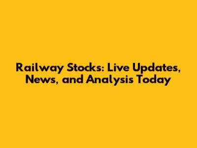 Railway Stocks: Live Updates, News, and Analysis Today