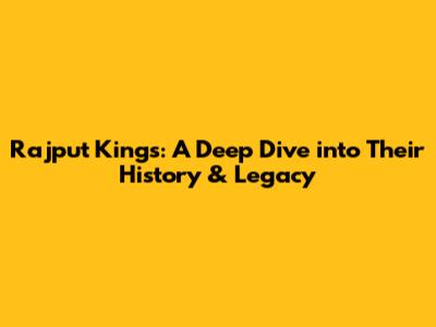 Rajput Kings: A Deep Dive into Their History & Legacy