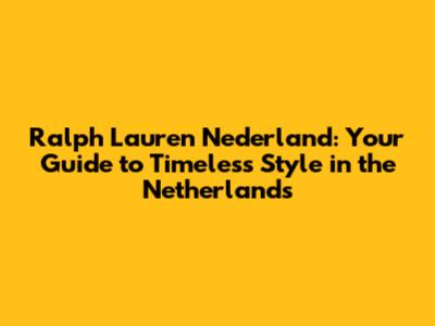 Ralph Lauren Nederland: Your Guide to Timeless Style in the Netherlands