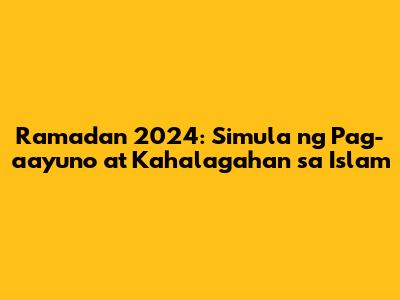 Ramadan 2024: Simula ng Pag-aayuno at Kahalagahan sa Islam