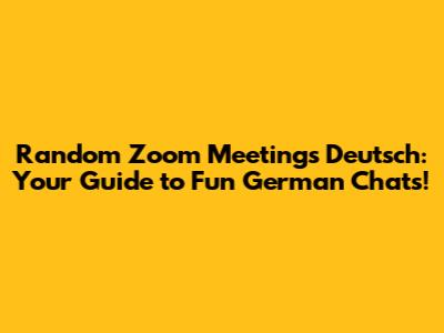 Random Zoom Meetings Deutsch: Your Guide to Fun German Chats!