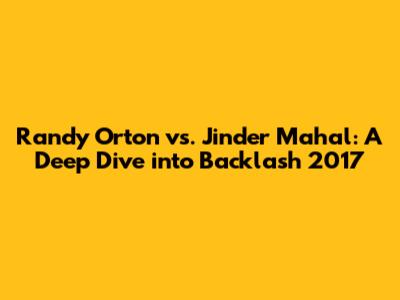 Randy Orton vs. Jinder Mahal: A Deep Dive into Backlash 2017