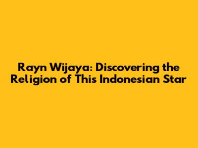 Rayn Wijaya: Discovering the Religion of This Indonesian Star