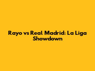 Rayo vs Real Madrid: La Liga Showdown
