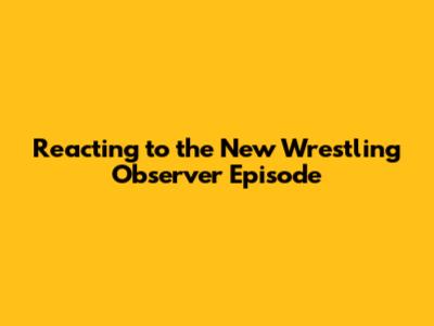 Reacting to the New Wrestling Observer Episode