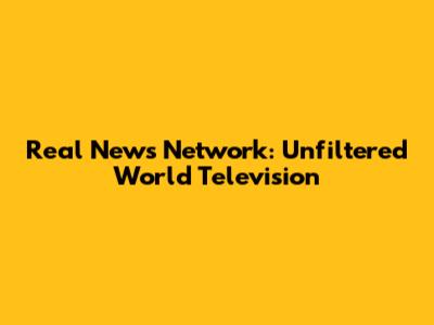 Real News Network: Unfiltered World Television