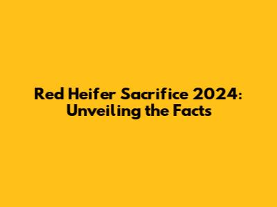 Red Heifer Sacrifice 2024: Unveiling the Facts