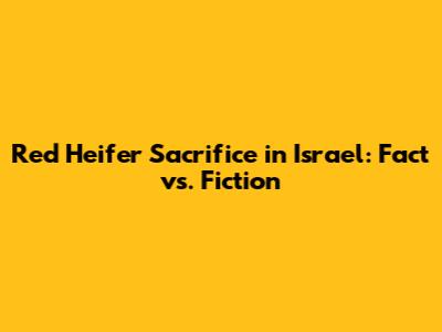 Red Heifer Sacrifice in Israel: Fact vs. Fiction