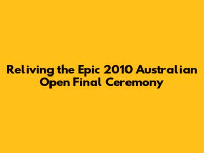Reliving the Epic 2010 Australian Open Final Ceremony