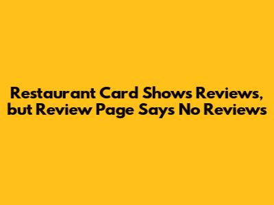 Restaurant Card Shows Reviews, but Review Page Says "No Reviews"