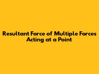 Resultant Force of Multiple Forces Acting at a Point