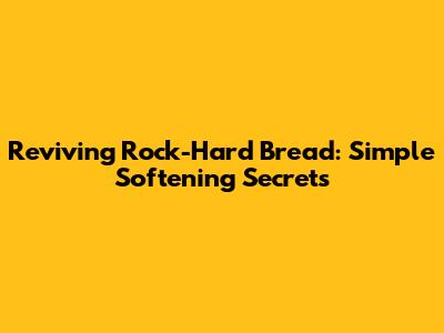 Reviving Rock-Hard Bread: Simple Softening Secrets