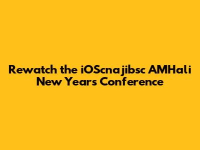 Rewatch the iOScnajibsc AMHali New Year's Conference