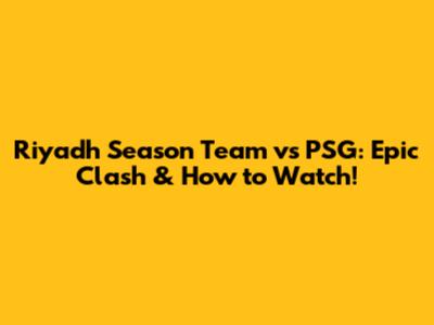 Riyadh Season Team vs PSG: Epic Clash & How to Watch!