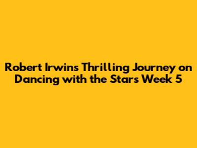 Robert Irwin's Thrilling Journey on Dancing with the Stars Week 5