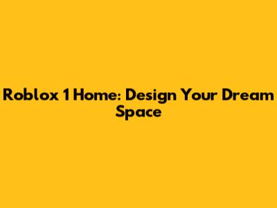 Roblox 1 Home: Design Your Dream Space