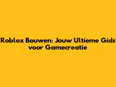 Roblox Bouwen: Jouw Ultieme Gids voor Gamecreatie