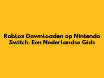 Roblox Downloaden op Nintendo Switch: Een Nederlandse Gids