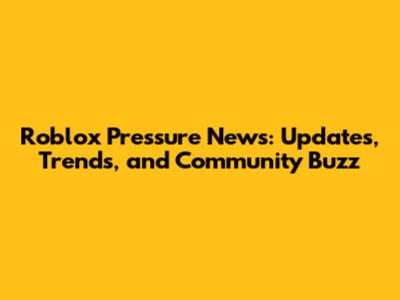 Roblox Pressure News: Updates, Trends, and Community Buzz