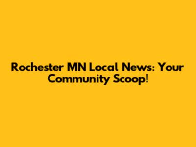 Rochester MN Local News: Your Community Scoop!