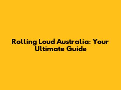 Rolling Loud Australia: Your Ultimate Guide