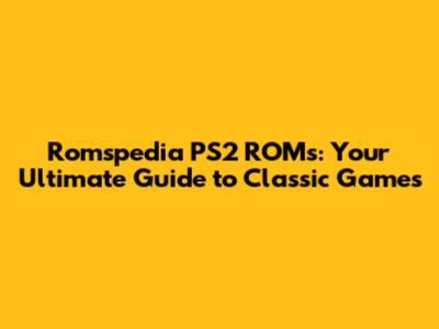 Romspedia PS2 ROMs: Your Ultimate Guide to Classic Games