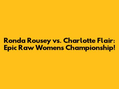 Ronda Rousey vs. Charlotte Flair: Epic Raw Women's Championship!