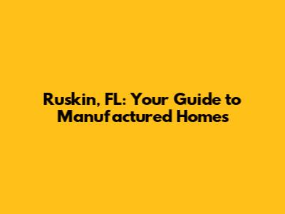 Ruskin, FL: Your Guide to Manufactured Homes