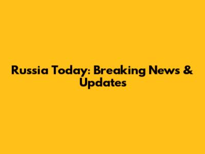 Russia Today: Breaking News & Updates