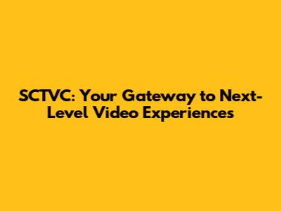 SCTVC: Your Gateway to Next-Level Video Experiences