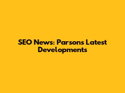 SEO News: Parsons' Latest Developments