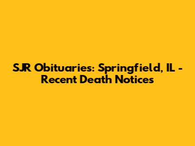 SJR Obituaries: Springfield, IL - Recent Death Notices