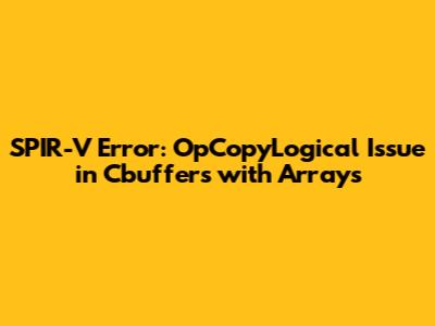 SPIR-V Error: OpCopyLogical Issue in Cbuffers with Arrays